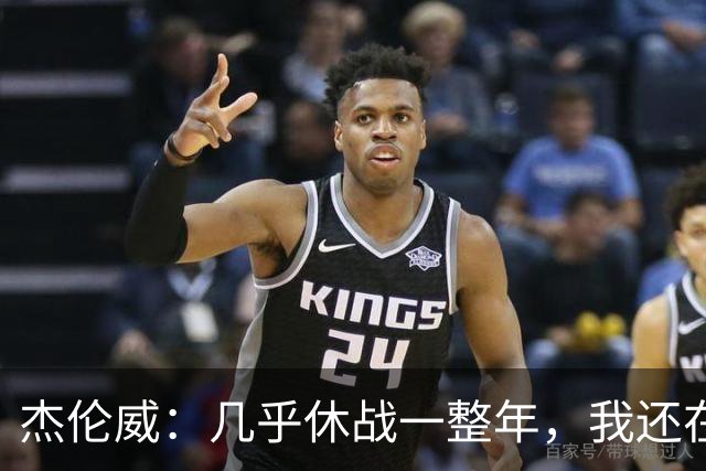 杰伦威：几乎休战一整年，我还在适应全新进攻体系