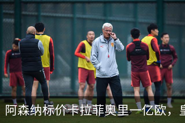 阿森纳标价卡拉菲奥里一亿欧，皇马彻底死心？战术价值引热议